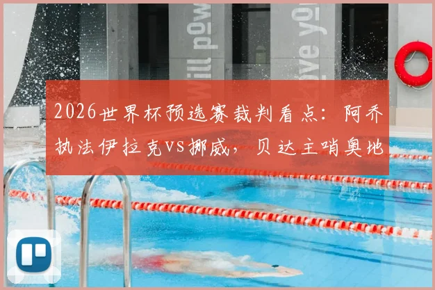 2026世界杯预选赛裁判看点：阿乔执法伊拉克vs挪威，贝达主哨奥地利vs约旦，两位名哨如何影响关键战局？