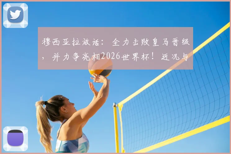 穆西亚拉放话:全力击败皇马晋级,并力争亮相2026世界杯!近况与前景深度剖析