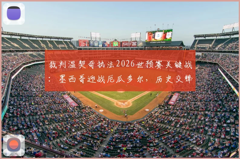 裁判温契奇执法2026世预赛关键战:墨西哥迎战厄瓜多尔,历史交锋与判罚尺度前瞻