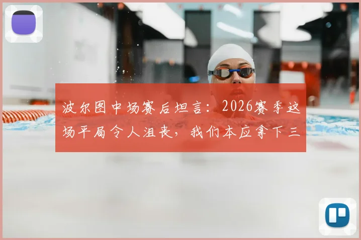 波尔图中场赛后坦言：2026赛季这场平局令人沮丧，我们本应拿下三分，乌龙球是比赛一部分