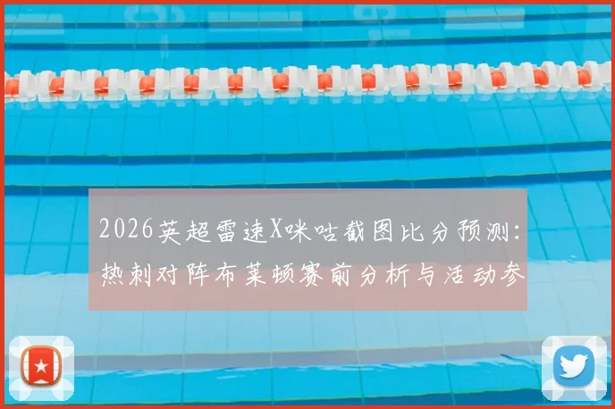 2026英超雷速X咪咕截图比分预测：热刺对阵布莱顿赛前分析与活动参与全攻略