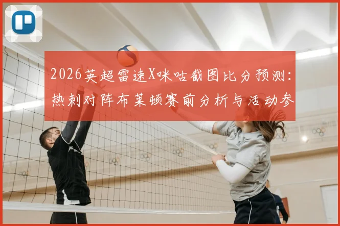 2026英超雷速X咪咕截图比分预测:热刺对阵布莱顿赛前分析与活动参与全攻略