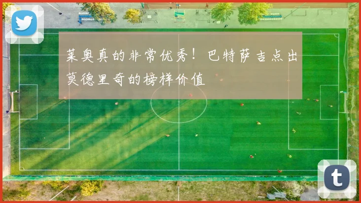 莱奥真的非常优秀!巴特萨吉点出莫德里奇的榜样价值