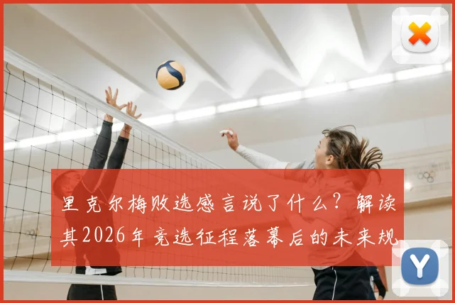 里克尔梅败选感言说了什么?解读其2026年竞选征程落幕后的未来规划与新征程