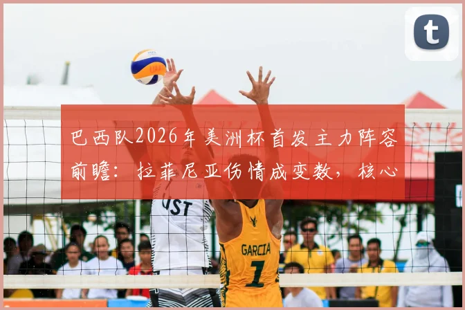 巴西队2026年美洲杯首发主力阵容前瞻:拉菲尼亚伤情成变数,核心阵容框架维持稳定