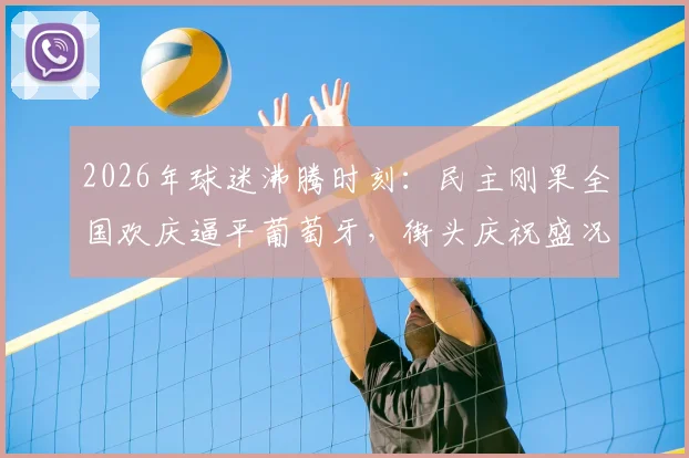 2026年球迷沸腾时刻:民主刚果全国欢庆逼平葡萄牙,街头庆祝盛况全记录