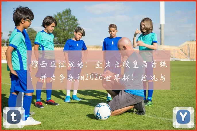 穆西亚拉放话:全力击败皇马晋级,并力争亮相2026世界杯!近况与前景深度剖析