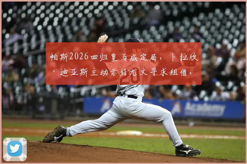 帕斯2026回归皇马成定局，卜拉欣·迪亚斯主动示好尤文寻求租借，意甲豪门的锋线新选择