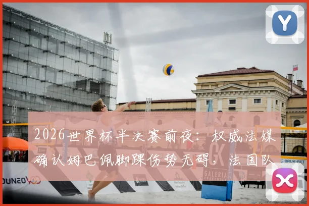 2026世界杯半决赛前夜:权威法媒确认姆巴佩脚踝伤势无碍,法国队关键战迎回核心