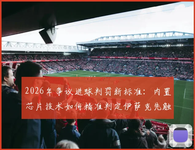2026年争议进球判罚新标准：内置芯片技术如何精准判定伊萨克先触球，斯万贝里进球有效