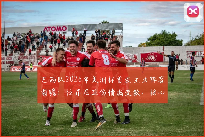 巴西队2026年美洲杯首发主力阵容前瞻:拉菲尼亚伤情成变数,核心阵容框架维持稳定