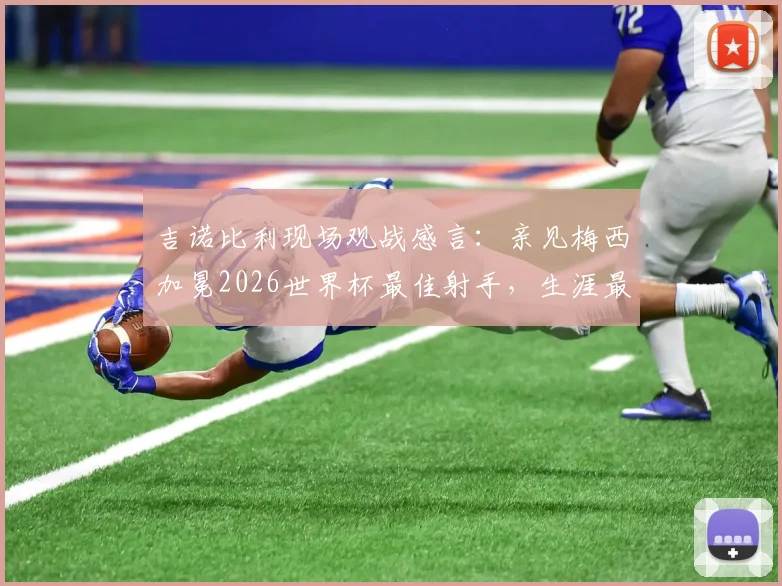 吉诺比利现场观战感言：亲见梅西加冕2026世界杯最佳射手，生涯最荣幸时刻之一