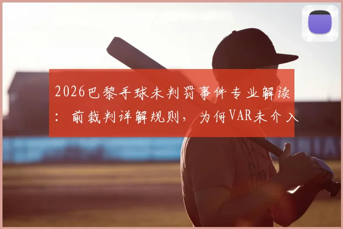 2026巴黎手球未判罚事件专业解读:前裁判详解规则,为何VAR未介入及球打手界定标准